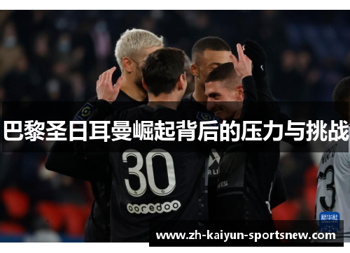 巴黎圣日耳曼崛起背后的压力与挑战
