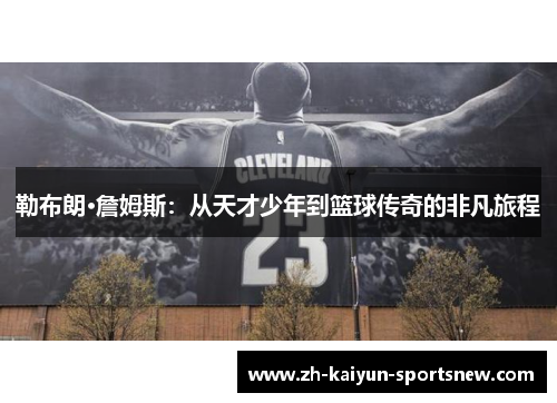 勒布朗·詹姆斯：从天才少年到篮球传奇的非凡旅程