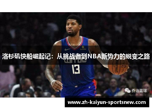 洛杉矶快船崛起记:从挑战者到NBA新势力的蜕变之路 洛杉矶快船崛起记:从挑战者到NBA新势力的蜕变之路