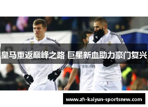 皇马重返巅峰之路 巨星新血助力豪门复兴