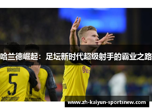 哈兰德崛起：足坛新时代超级射手的霸业之路