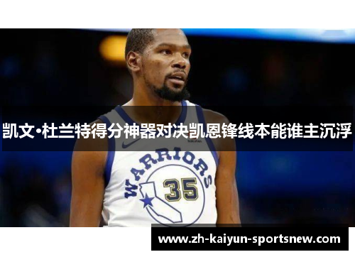 凯文·杜兰特得分神器对决凯恩锋线本能谁主沉浮