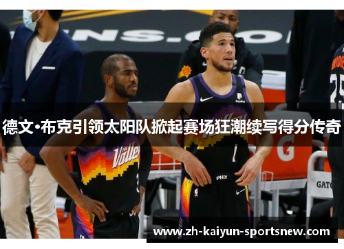 德文·布克引领太阳队掀起赛场狂潮续写得分传奇